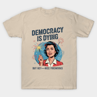 Funny Democracy Is Dying But Hey Nice Fireworks 4th Of July T-Shirt