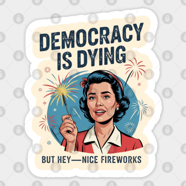 Funny Democracy Is Dying But Hey Nice Fireworks 4th Of July Sticker by Creatifly Graphic Tees
