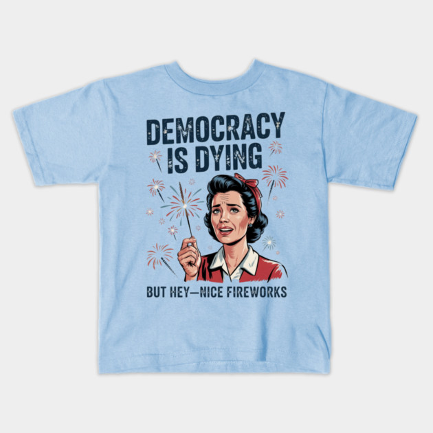 Funny Democracy Is Dying But Hey Nice Fireworks 4th Of July Kids T-Shirt by Creatifly Graphic Tees