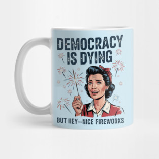 Funny Democracy Is Dying But Hey Nice Fireworks 4th Of July Mug
