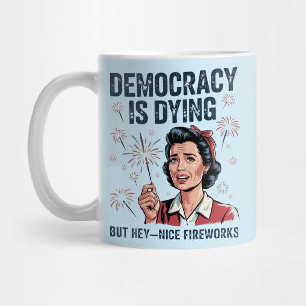 Funny Democracy Is Dying But Hey Nice Fireworks 4th Of July by Creatifly Graphic Tees