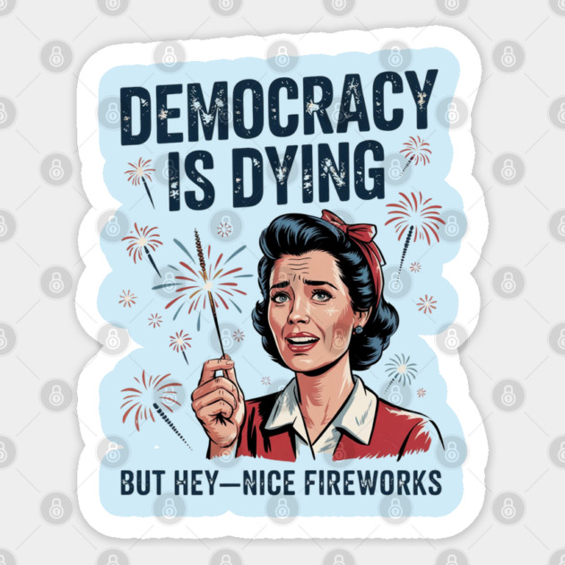 Funny Democracy Is Dying But Hey Nice Fireworks 4th Of July Sticker by Creatifly Graphic Tees