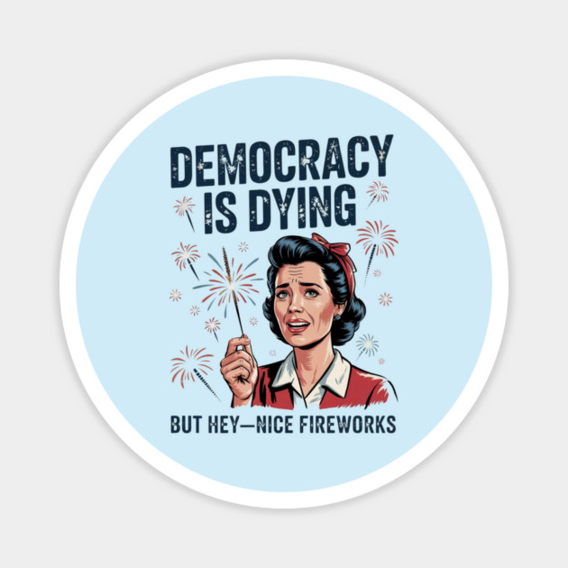 Funny Democracy Is Dying But Hey Nice Fireworks 4th Of July Magnet by Creatifly Graphic Tees