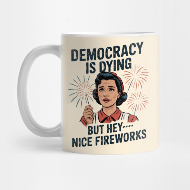 Funny Democracy Is Dying But Hey Nice Fireworks 4th Of July by Creatifly Graphic Tees