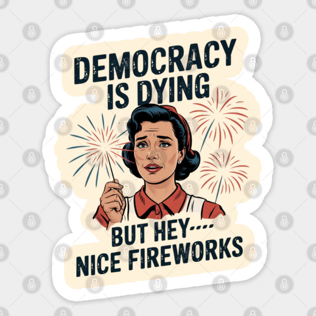 Funny Democracy Is Dying But Hey Nice Fireworks 4th Of July Sticker by Creatifly Graphic Tees
