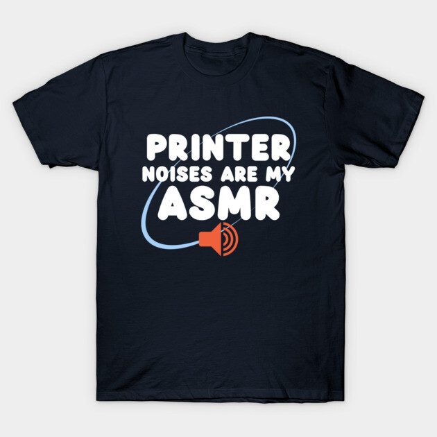 Printer Noises Are My ASMR. 3D Printer Funny T-Shirt by Lamount Tees