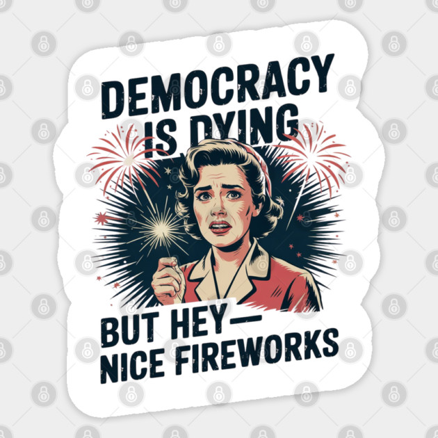 Funny Democracy Is Dying But Hey Nice Fireworks 4th Of July Sticker by Creatifly Graphic Tees