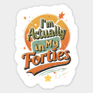 I'm actually in my Forties T-Shirt Sticker