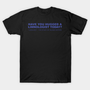 Have You Hugged A Limnologist Today? T-Shirt