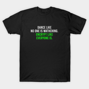 Dance Like No One Is Watching, Encrypt Like Everyone Is. - Funny Cyber Security Saying Gift T-Shirt