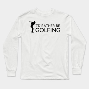 I’d Rather Be Golfing Long Sleeve T-Shirt