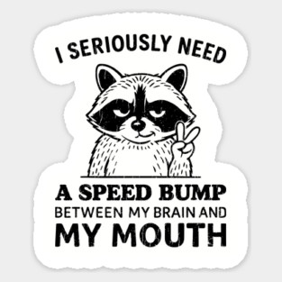 I Seriously Need a Speed Bump Between My Brain and My Mouth Sticker