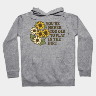 You're Never Too Old To Play In The Dirt Gardening Humor Hoodie