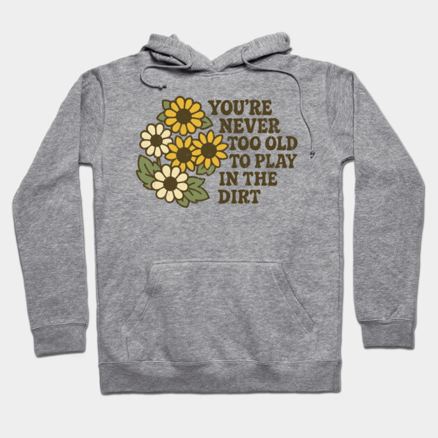 You're Never Too Old To Play In The Dirt Gardening Humor Hoodie by Anticorporati