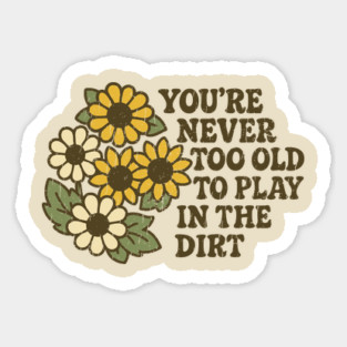 You're Never Too Old To Play In The Dirt Gardening Humor Sticker