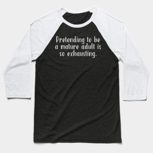 Pretending To Be A Mature Adult Is So Exhausting #A0137 Baseball T-Shirt
