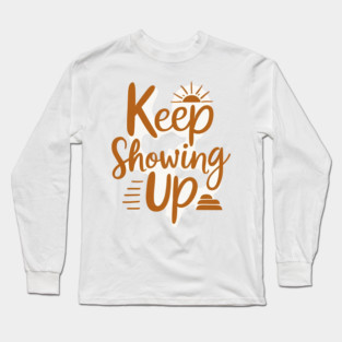 Keep Showing Up Long Sleeve T-Shirt