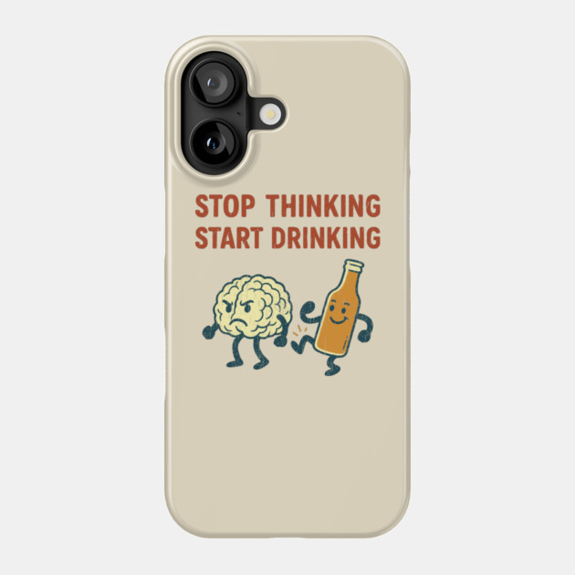 Stop Thinking Start Drinking Funny Alcohol Booze Lover Phone Case by Anticorporati