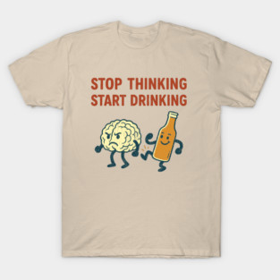 Stop Thinking Start Drinking Funny Alcohol Booze Lover T-Shirt