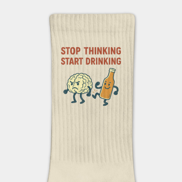 Stop Thinking Start Drinking Funny Alcohol Booze Lover by Anticorporati