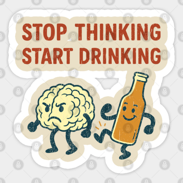 Stop Thinking Start Drinking Funny Alcohol Booze Lover Sticker by Anticorporati