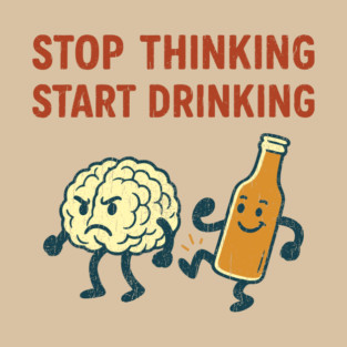 Stop Thinking Start Drinking Funny Alcohol Booze Lover T-Shirt