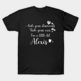 Hide Your Diamonds, Hide Your Exes, I'm a Little Bit Alexis - Alexis Rose Song from Schitt's Creek T-Shirt