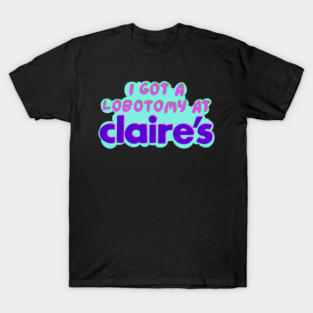 I got a lobotomy at claire's T-Shirt