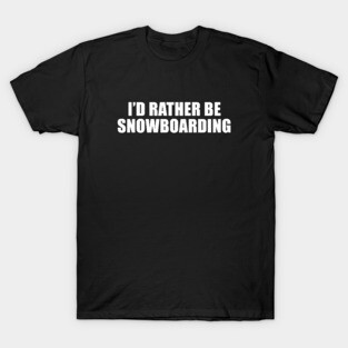 I'd Rather Be Snowboarding T-Shirt