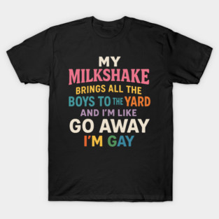 My Milkshake Brings All the Boys to the Yard and I’m Like Go Away I’m Gay Funny LGBTQ T-Shirt