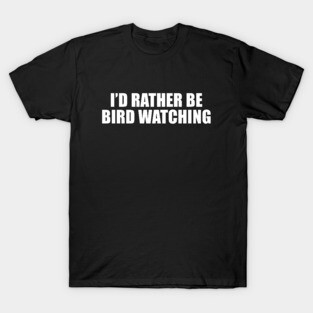 I'd Rather Be Bird Watching T-Shirt