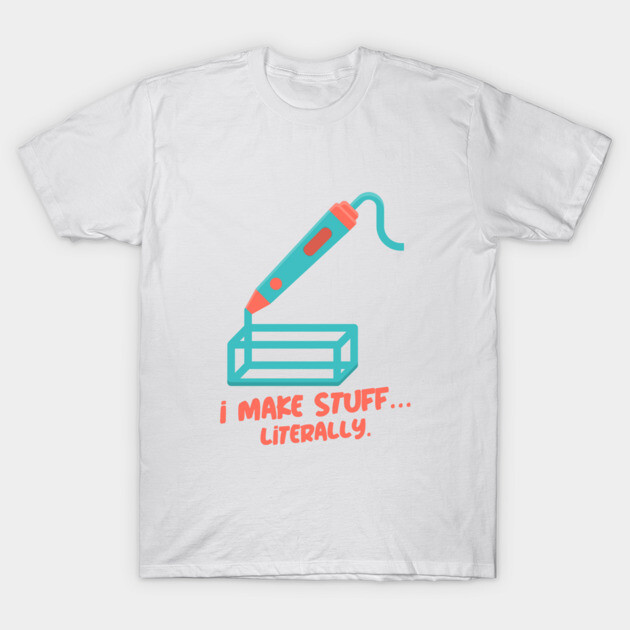 I Make Stuff… Literally. 3D Printer Funny T-Shirt by Lamount Tees