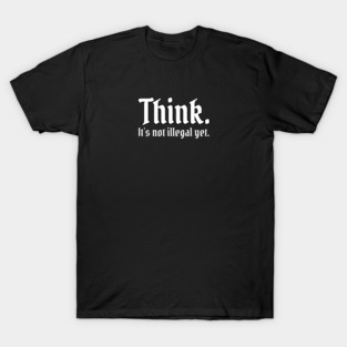 Think. It's not illegal yet. T-Shirt