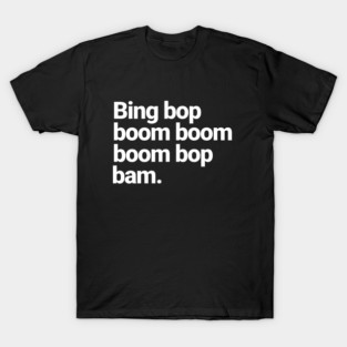 Bing bop boom boom boom bop bam. T-Shirt