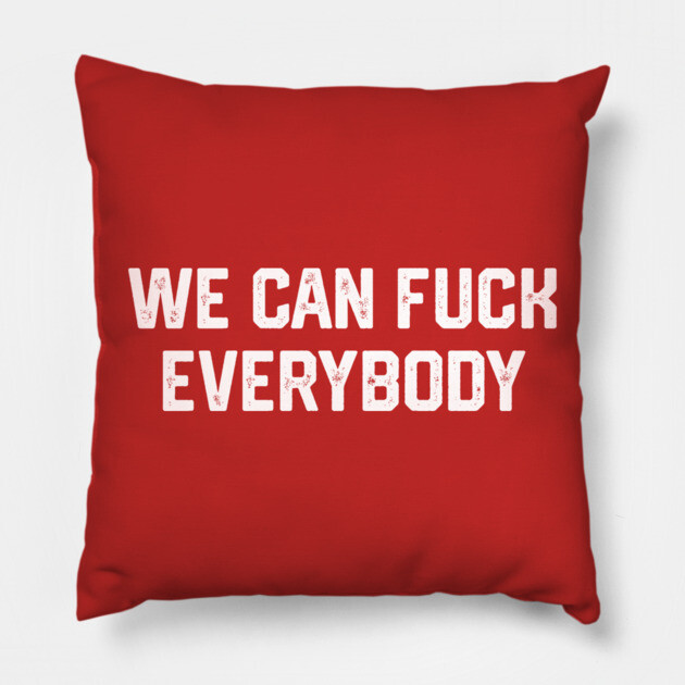 We Can F*ck Everybody Pillow by Litehouse Tees