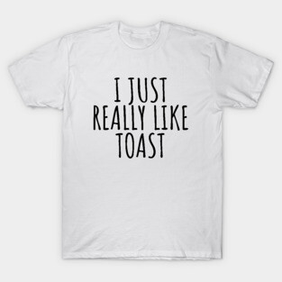I Just Really Like Toast T-Shirt