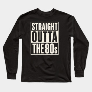 Straight Outta the 80s Long Sleeve T-Shirt