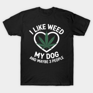 I Like Weed My Dog And Maybe 3 People T-Shirt
