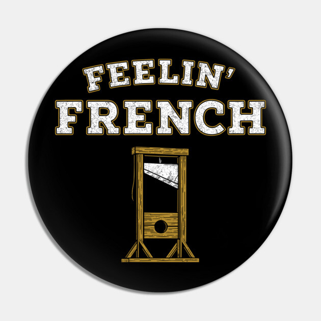 Feelin' French Funny Guillotine Rebellious Attitude Pun Pin by Anticorporati