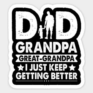 Dad Grandpa Great Grandpa I just keep getting better | Father`s day Gift for Papa Sticker