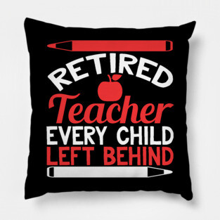 Retired Teacher Every Child Left Behind Funny Teacher Retirement Gift Pillow