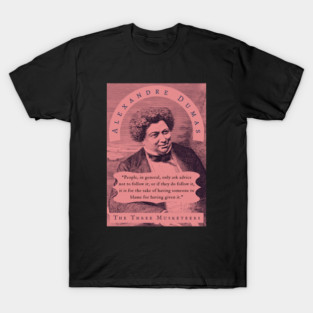 Alexandre Dumas quote: People, in general, only ask advice not to follow it; or if they do follow it, it is for the sake of having someone to blame for having given it. T-Shirt