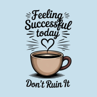 Feeling successful today- don't ruin it T-Shirt