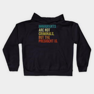 Immigrants Are Not Criminals But The President Is Funny Kids Hoodie