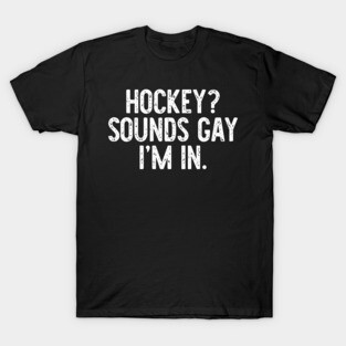 Hockey? Sounds Gay I'm In T-Shirt