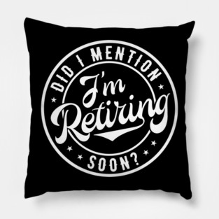 Did I Mention I'm Retiring Soon Retirement Pillow