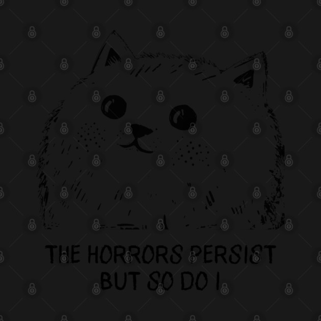Cat "The Horrors Persist But So Do I" funny design by Luxinda