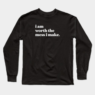 I am worth the mess I make Long Sleeve T-Shirt