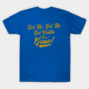 Get Up! Get Up! Get Outta Here! Gone! T-Shirt