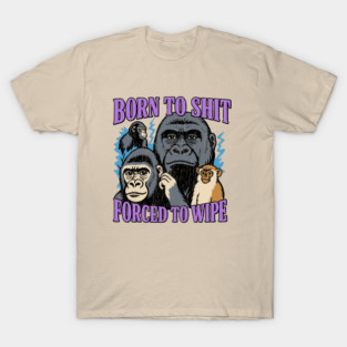 Born to Shit Forced to Wipe Absurdist Humor Meme T-Shirt